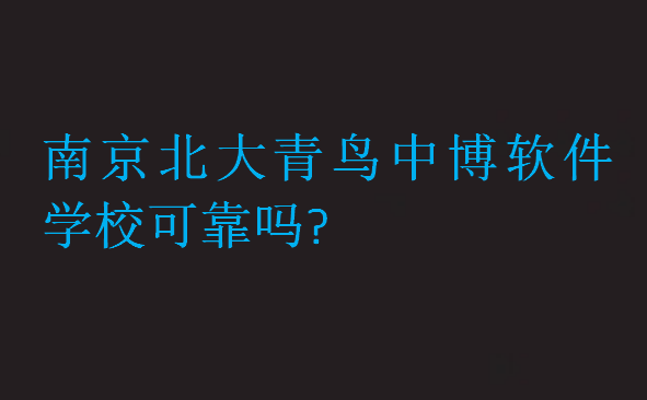 南京北大青鳥(niǎo)中博軟件學(xué)校可靠嗎