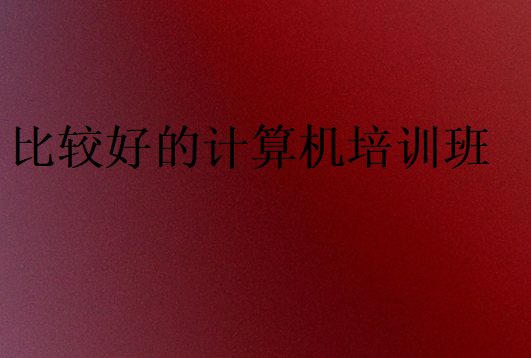 比較好的計算機培訓(xùn)班