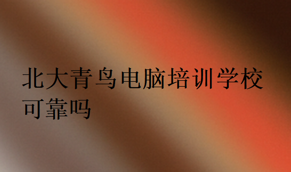 北大青鳥(niǎo)電腦培訓(xùn)學(xué)校可靠嗎