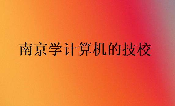 南京學(xué)計(jì)算機(jī)的技校