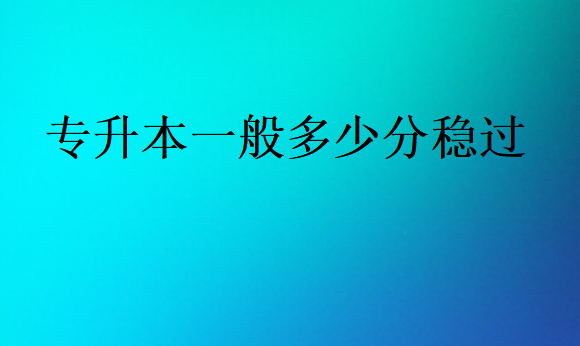 專升本一般多少分穩(wěn)過(guò)