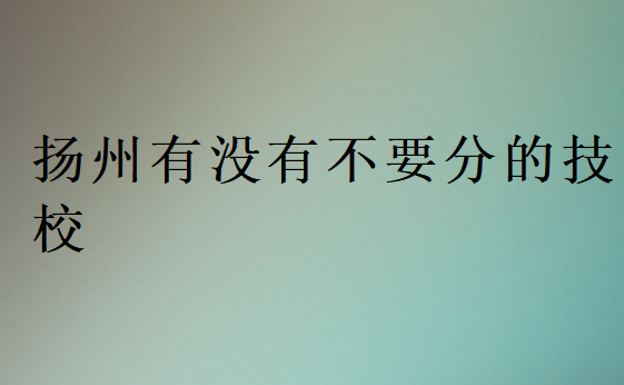 揚州有沒有不要分的技校