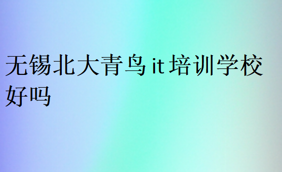 無錫北大青鳥it培訓(xùn)學(xué)校好嗎
