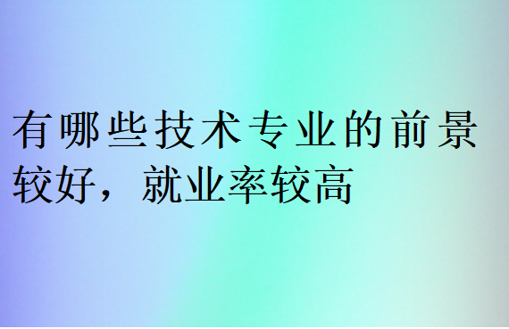 有哪些技術專業(yè)的前景較好，就業(yè)率較高