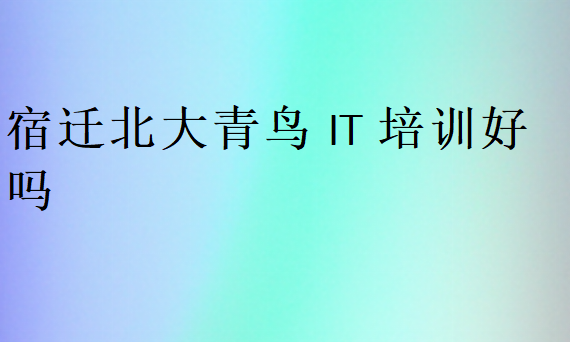 宿遷北大青鳥IT培訓(xùn)好嗎