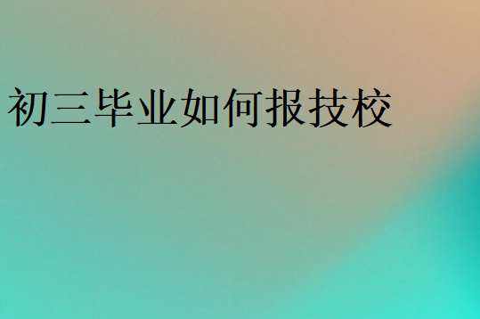 初三畢業(yè)如何報技校